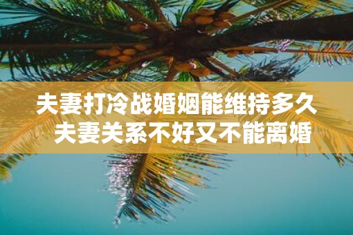 夫妻打冷战婚姻能维持多久  夫妻关系不好又不能离婚怎么办