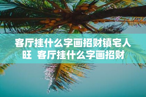 客厅挂什么字画招财镇宅人旺  客厅挂什么字画招财
