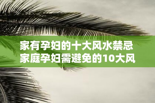 家有孕妇的十大风水禁忌 家庭孕妇需避免的10大风水忌讳