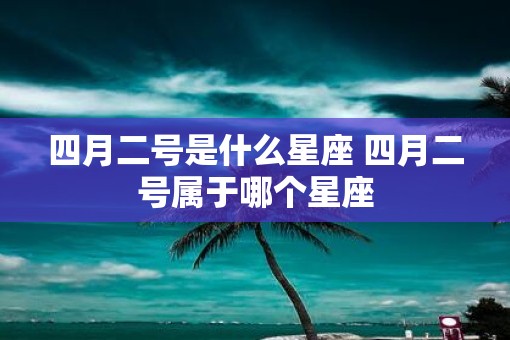 四月二号是什么星座 四月二号属于哪个星座
