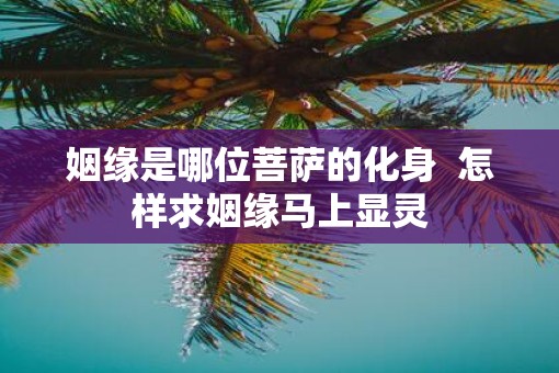 姻缘是哪位菩萨的化身  怎样求姻缘马上显灵