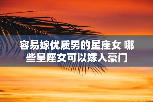 容易嫁优质男的星座女 哪些星座女可以嫁入豪门