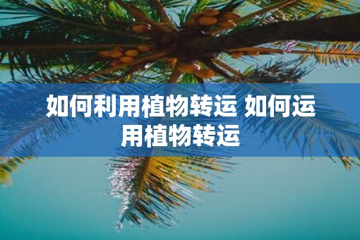 如何利用植物转运 如何运用植物转运