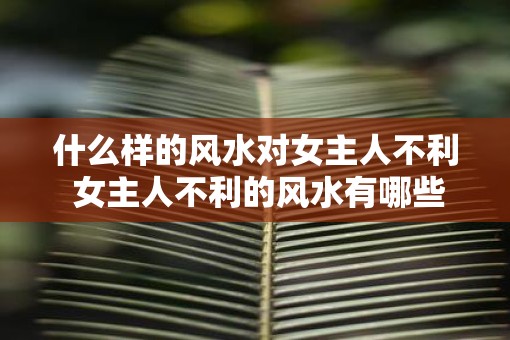什么样的风水对女主人不利 女主人不利的风水有哪些