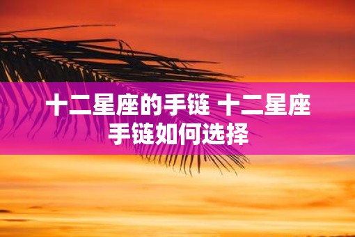 十二星座的手链 十二星座手链如何选择