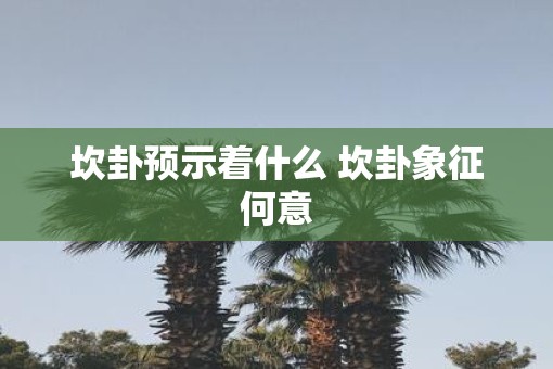 坎卦预示着什么 坎卦象征何意