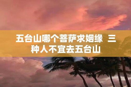 五台山哪个菩萨求姻缘  三种人不宜去五台山