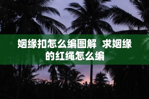 姻缘扣怎么编图解  求姻缘的红绳怎么编