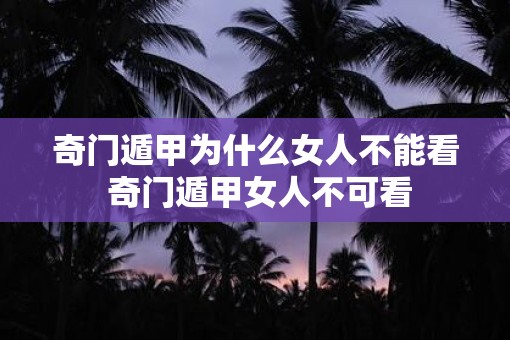 奇门遁甲为什么女人不能看 奇门遁甲女人不可看 奇门遁甲为什么女人不能看 奇门遁甲女人不可看