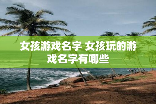 女孩游戏名字 女孩玩的游戏名字有哪些