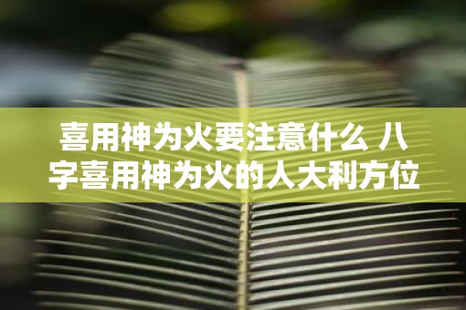 喜用神为火要注意什么 八字喜用神为火的人大利方位