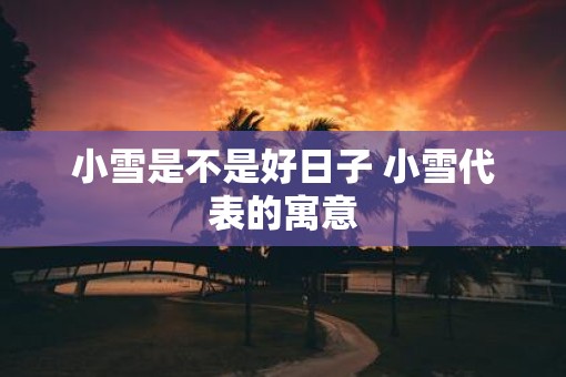 小雪是不是好日子 小雪代表的寓意