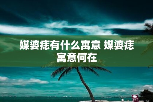 媒婆痣有什么寓意 媒婆痣寓意何在