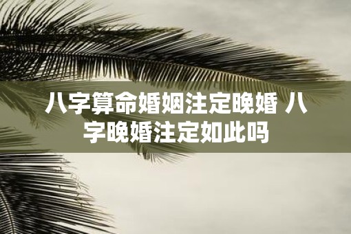 八字算命婚姻注定晚婚 八字晚婚注定如此吗
