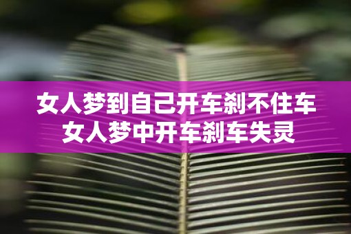 女人梦到自己开车刹不住车 女人梦中开车刹车失灵