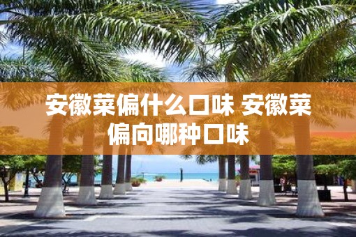 安徽菜偏什么口味 安徽菜偏向哪种口味