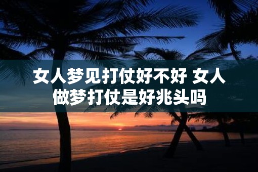 女人梦见打仗好不好 女人做梦打仗是好兆头吗