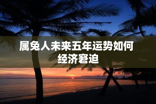 属兔人未来五年运势如何 经济窘迫