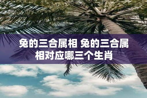 兔的三合属相 兔的三合属相对应哪三个生肖