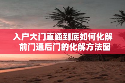 入户大门直通到底如何化解  前门通后门的化解方法图