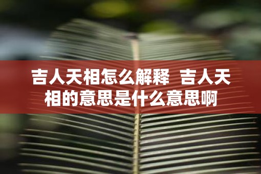 吉人天相怎么解释  吉人天相的意思是什么意思啊