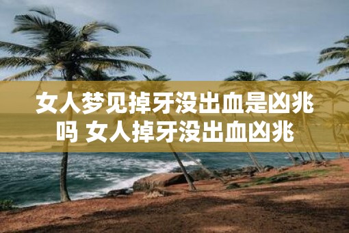 女人梦见掉牙没出血是凶兆吗 女人掉牙没出血凶兆