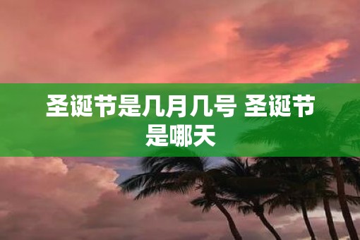 圣诞节是几月几号 圣诞节是哪天