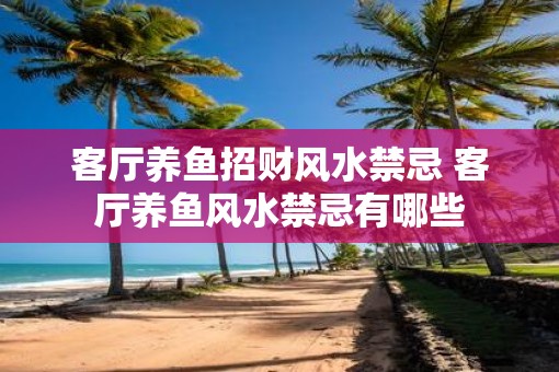 客厅养鱼招财风水禁忌 客厅养鱼风水禁忌有哪些