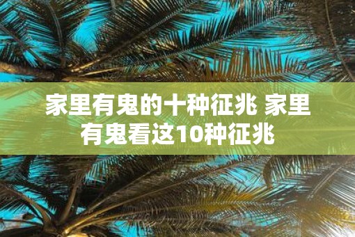 家里有鬼的十种征兆 家里有鬼看这10种征兆