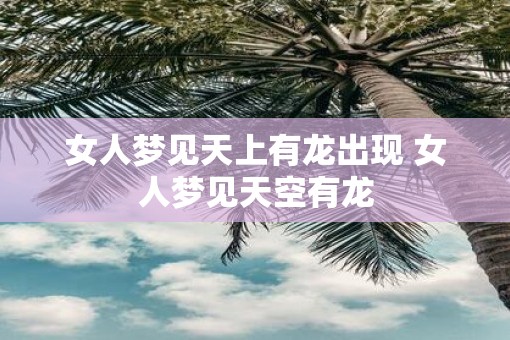女人梦见天上有龙出现 女人梦见天空有龙