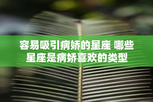 容易吸引病娇的星座 哪些星座是病娇喜欢的类型