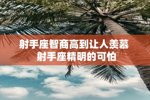 射手座智商高到让人羡慕  射手座精明的可怕