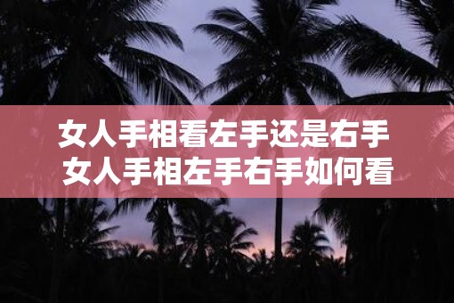 女人手相看左手还是右手 女人手相左手右手如何看