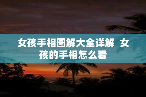 女孩手相图解大全详解  女孩的手相怎么看