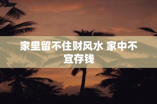 家里留不住财风水 家中不宜存钱