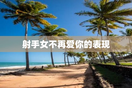 射手女不再爱你的表现