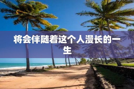 将会伴随着这个人漫长的一生