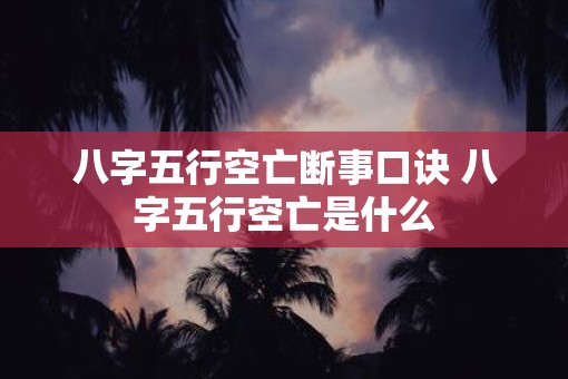 八字五行空亡断事口诀 八字五行空亡是什么
