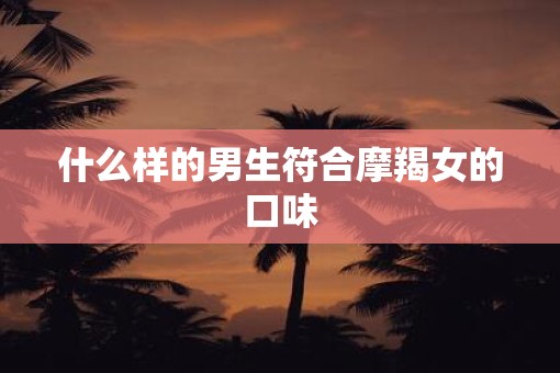 什么样的男生符合摩羯女的口味