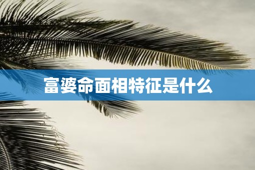 富婆命面相特征是什么