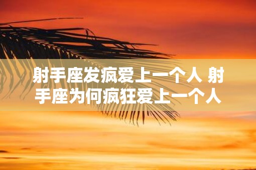 射手座发疯爱上一个人 射手座为何疯狂爱上一个人