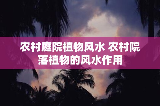 农村庭院植物风水 农村院落植物的风水作用