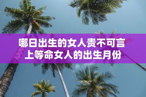 哪日出生的女人贵不可言 上等命女人的出生月份