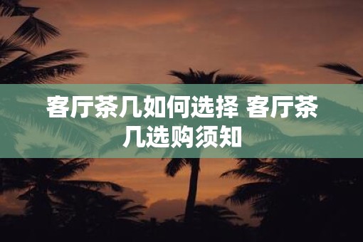 客厅茶几如何选择 客厅茶几选购须知