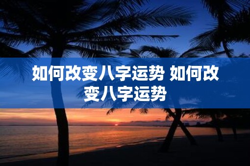 如何改变八字运势 如何改变八字运势