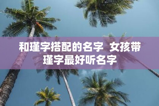 和瑾字搭配的名字  女孩带瑾字最好听名字