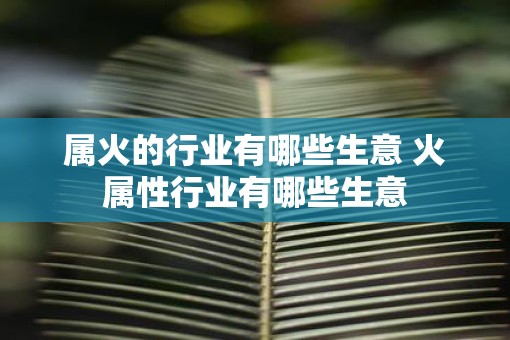 属火的行业有哪些生意 火属性行业有哪些生意