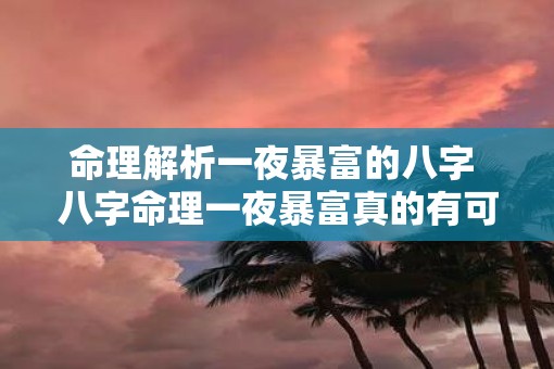 命理解析一夜暴富的八字 八字命理一夜暴富真的有可能吗