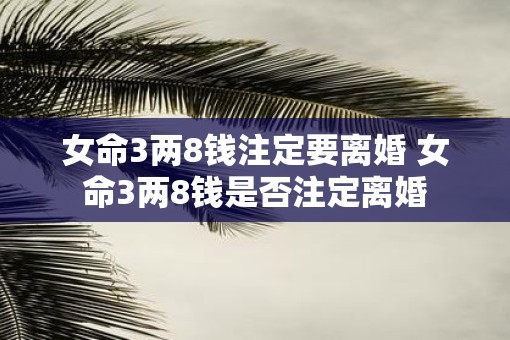 女命3两8钱注定要离婚 女命3两8钱是否注定离婚