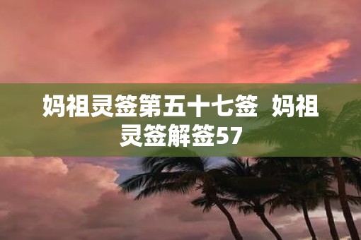 妈祖灵签第五十七签  妈祖灵签解签57